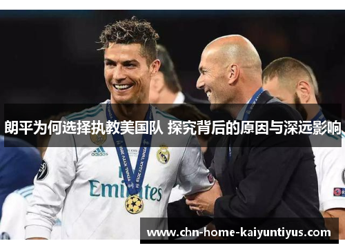 朗平为何选择执教美国队 探究背后的原因与深远影响