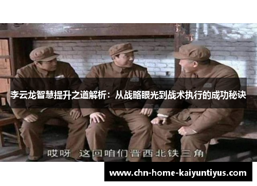 李云龙智慧提升之道解析：从战略眼光到战术执行的成功秘诀