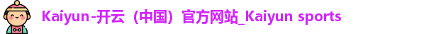 Kaiyun-开云（中国）官方网站_Kaiyun sports